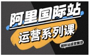 阿里国际站运营系列课，涵盖精准引流、直通车与全站推实战SOP，搭配AI效率工具包与高阶增长玩法-琴书聊项目