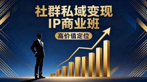 社群私域变现IP商业班，高价值定位,精准引流,私聊成交，实践年盈利破百万-琴书聊项目