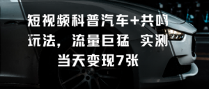 短视频科普汽车+共鸣玩法，流量巨猛实测当天变现7张-琴书聊项目