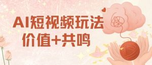 AI短视频玩法，价值+共鸣玩法，单号每天收益7张小白可玩，操作简单-琴书聊项目