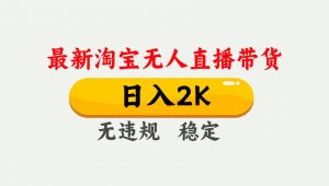 淘宝无人直播【最新】，日入2K，独家技术，无违规无封号，可矩阵，长期…-琴书聊项目