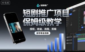 短剧推广项目保姆级教学，授权、收益、流程、剪辑，发布等全流程-琴书聊项目