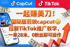 一起賺美刀！国际版剪映capcut拉新TikTok推广教学，一单28米，0粉丝即可操作(附推广入口和教学)-琴书聊项目