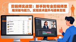 剪辑师实战营：新手到专业剪辑师思维突破与能力，实现技术提升与接单变现-琴书聊项目