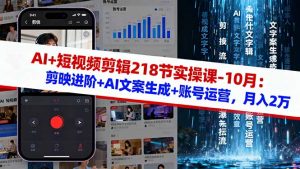 AI+短视频剪辑218节实操课-10月:剪映进阶+AI文案生成+账号运营,月入2万-琴书聊项目