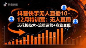 抖音快手无人直播10-12月特训营：无人直播天花板技术+流量运营+商业变现-琴书聊项目