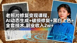 老照片修复变现课程,AI动态生成+破损修复+黑白上色+全套技术,副业收入2w+-琴书聊项目