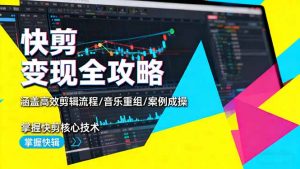 快剪变现全攻略:涵盖高效剪辑流程/音乐重组/案例实操,掌握快剪核心技术-琴书聊项目