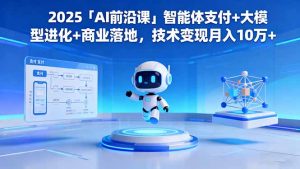2025「AI前沿课」智能体支付+大模型进化+商业落地，技术变现月入10万+-琴书聊项目