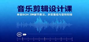音乐剪辑设计课:单首BGM 3种破节奏法,多首重组与音效衔接-琴书聊项目