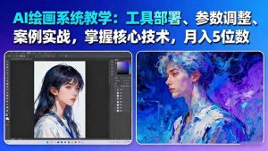 AI绘画系统教学:工具部署+参数调整+案例实战+核心技术,月入5位数-61节课-琴书聊项目