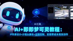 AI+即梦可灵教程：IP形象设计+分镜头脚本+运镜控制，实现零成本高效创作-琴书聊项目