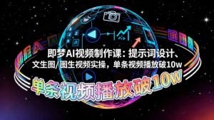 即梦AI视频制作课：提示词设计、文生图/图生视频实操，单条视频播放破10w-琴书聊项目