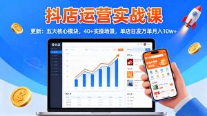 抖店运营实战课-更新：五大核心模块，40+实操场景，单店日发万单月入10w+-琴书聊项目