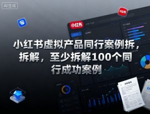 小红书虚拟产品同行案例拆解，至少拆解100个同行成功案例(更新)-琴书聊项目