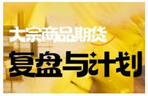 倍增计划·大宗商品期货复盘与计划,掌握在复杂多变的市场中做出明智的交易决策(更新9月)-琴书聊项目