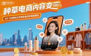 种草电商内容变现系列课，从0-1边賺钱边学做吸金的种草型网红-琴书聊项目