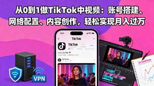 从0到1做TikTok中视频：账号搭建、网络配置、内容创作，轻松实现月入过万-琴书聊项目