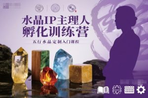 水晶IP主理人孵化训练营，五行水晶定制入门课程-琴书聊项目