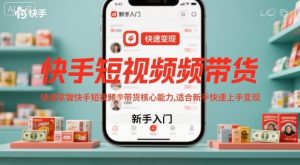 快手短视频带货，快速掌握快手短视频带货核心能力，适合新手快速上手变现-琴书聊项目