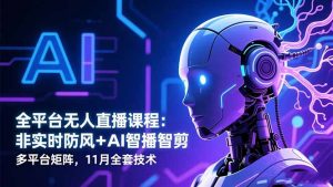 全平台无人直播课程：非实时防风＋AI智播智剪＋多平台矩阵，11月全套技术-琴书聊项目