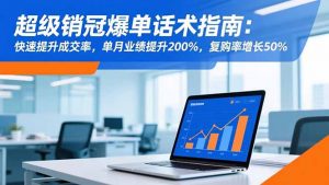 超级销冠爆单话术指南：快速提升成交率，单月业绩提升200%，复购率增长50%-琴书聊项目