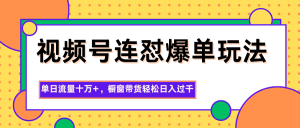 视频号连怼爆单玩法，单日流量十万+，橱窗带货轻松日入过千-琴书聊项目