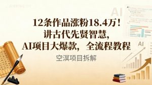 12条作品涨粉18.4W！讲古代智慧，AI项目大爆款，全流程教程-琴书聊项目