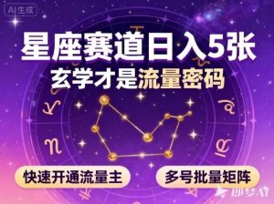 公众号星座赛道，日入5张，玄学才是流量密码，快速开通流量主，可多号批量矩阵-琴书聊项目