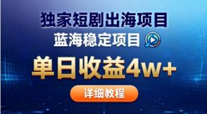 全网独家短剧出海掘金，蓝海红利，单日最高收益5w+，别卷国内了【揭秘】-琴书聊项目