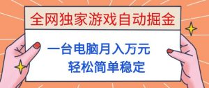 全网独家游戏自动掘金，一台电脑月入1W+，轻松简单稳定，适合新手小白【揭秘】-琴书聊项目