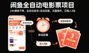 闲鱼全自动电影票项目，24h爆单不停，全自动发货+自动回复，无脑操作，日稳入3张【揭秘】-琴书聊项目