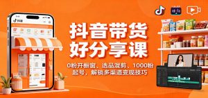 抖音带货好物分享课:0粉开橱窗、选品混剪、1000粉起号,解锁多渠道变现技巧-琴书聊项目