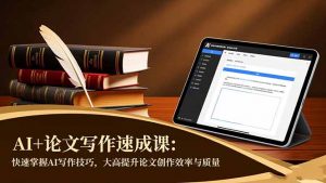 AI+论文写作速成课：快速掌握AI写作技巧，大幅提升论文创作效率与质量-琴书聊项目