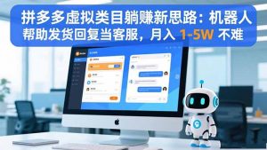 拼多多虚拟类目躺赚新思路：机器人帮助发货回复当客服，月入 1-5W 不难-琴书聊项目