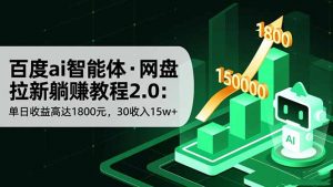 百度ai智能体·网盘拉新躺赚教程2.0：单日收益高达1800元，30收入15w+-琴书聊项目