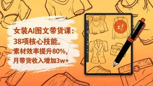 女装AI图文带货课：38项核心技能，素材效率提升80%，月带货收入增加3w+-琴书聊项目