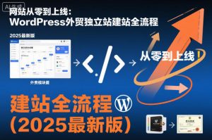 网站从零到上线：WordPress外贸独立站建站全流程(2025最新版)-琴书聊项目