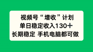 视频号“增收”计划，单日稳定收入130十，长期稳定 手机电脑都可做！-琴书聊项目