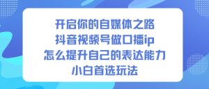 开启你的自媒体之路,抖音视频号做口播ip,怎么提升自己的表达能力,小白首选玩法-琴书聊项目