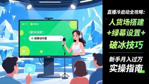 直播冷启动全攻略:人货场搭建+绿幕设置+破冰技巧，新手月入过万实操指南-琴书聊项目