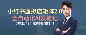 小红书虚拟店矩阵2.0，全自动化AI发笔记，照抄照做(共35节)-琴书聊项目
