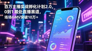 百万主播实战孵化计划2.0,0到1踏入直播赛道,场均GMV突破10万+-琴书聊项目