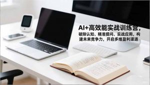 AI+高效能实战训练营，破除认知、精准提问、实战应用，构建未来竞争力，开启多维盈利渠道-琴书聊项目