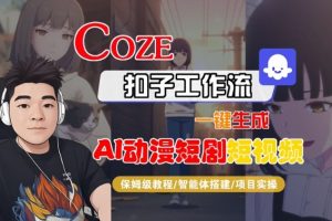 Coze扣子智能体工作流一键生成“AI动漫短剧“短视频，全流程保姆级教学-琴书聊项目