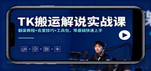 TK搬运解说实战课：翻录教程+去重技巧+工具包，零基础快速上手-琴书聊项目