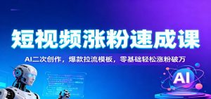 短视频涨粉速成课：AI二次创作，爆款拉流模板，零基础轻松涨粉破万-琴书聊项目