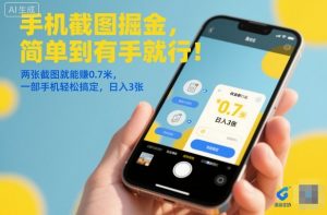 手机截图掘金,简单到有手就行!两张截图就能賺0.7米,一部手机轻松搞定,日入3张【揭秘】-琴书聊项目