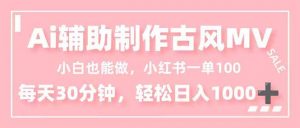 小白也能做！AI辅助制作古风MV，小红薯一单100，每天30分钟轻松日入1000+-琴书聊项目