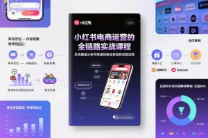 小红书电商运营的全链路实战课程,系统覆盖从账号搭建到商业变现的完整流程-琴书聊项目